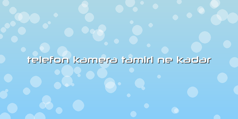 Telefon Kamera Tamiri Ne Kadar
