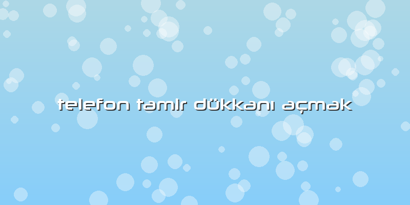 Telefon Tamir DükkanÄ± AÃ§mak
