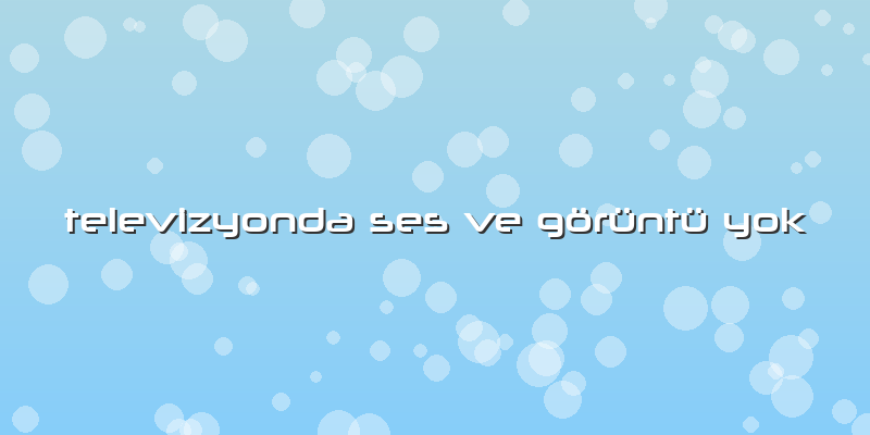 Televizyonda Ses Ve Görüntü Yok