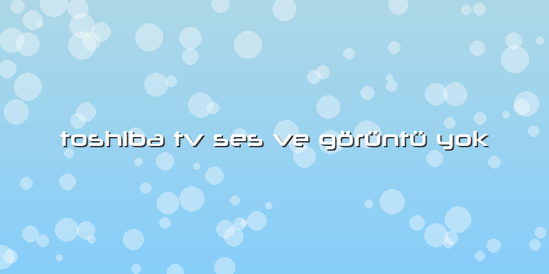 Toshiba Tv Ses Ve Görüntü Yok