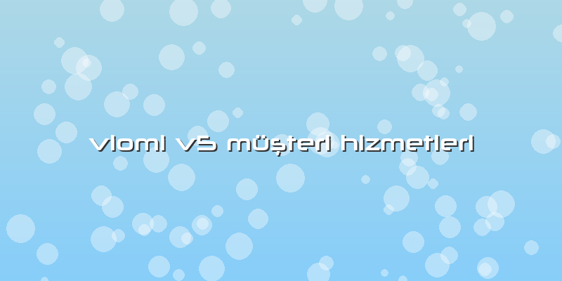 Viomi V5 Müşteri Hizmetleri