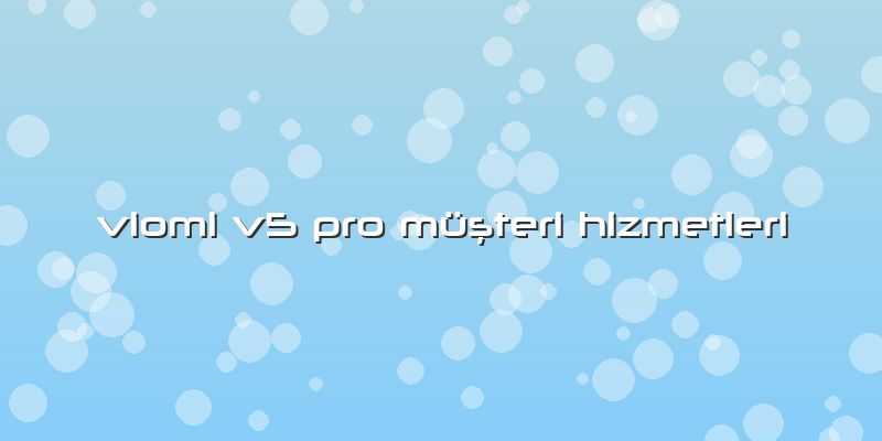 Viomi V5 Pro Müşteri Hizmetleri