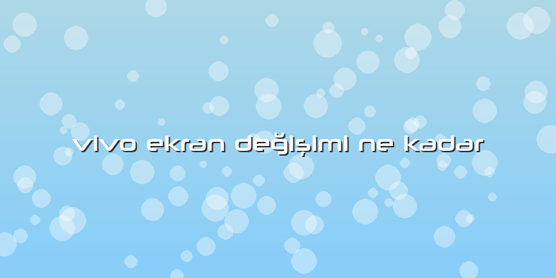 Vivo Ekran Değişimi Ne Kadar