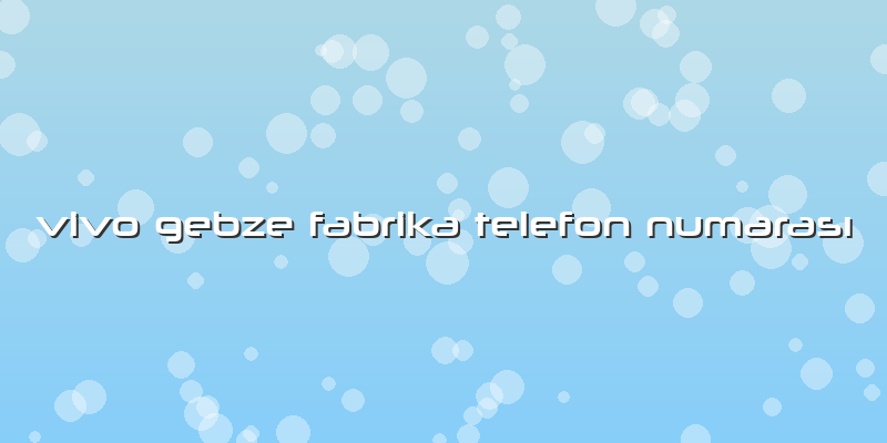 Vivo Gebze Fabrika Telefon NumarasÄ±