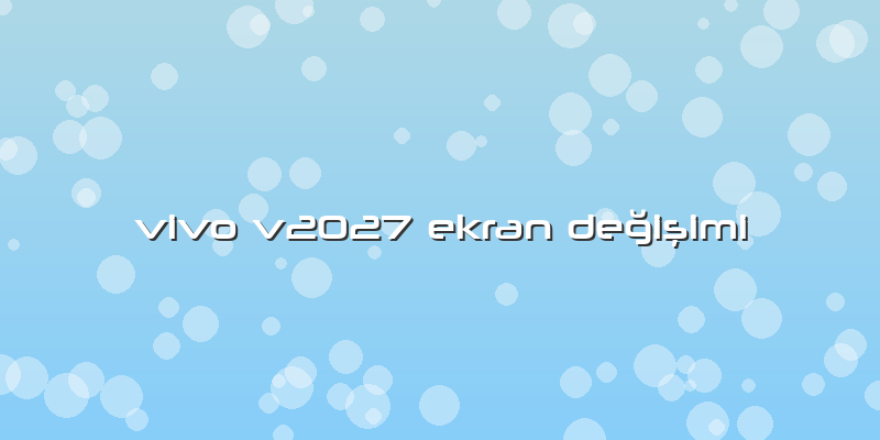 Vivo V2027 Ekran Değişimi