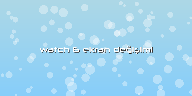 Watch 6 Ekran Değişimi
