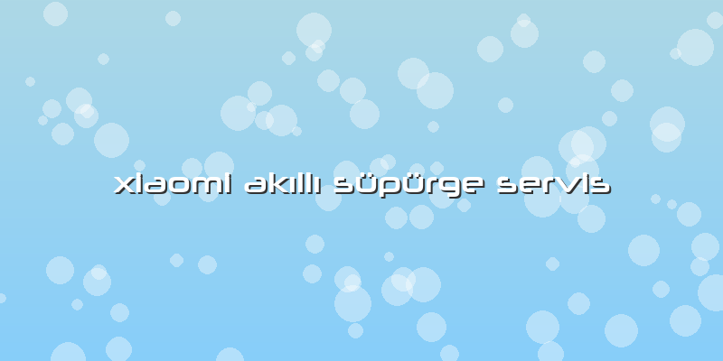 Xiaomi AkÄ±llÄ± Süpürge Servis