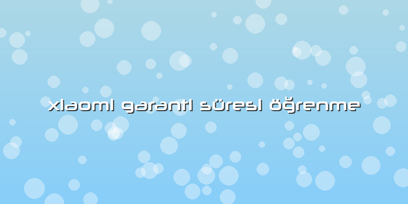 Xiaomi Garanti SÃ¼resi Ã¶ÄŸrenme