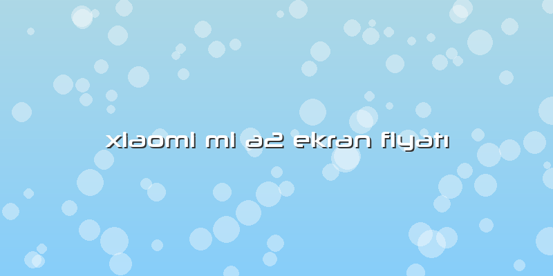 Xiaomi Mi A2 Ekran FiyatÄ±