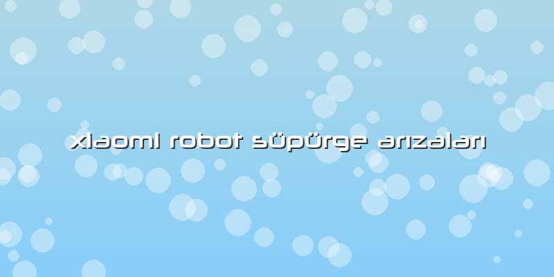 Xiaomi Robot Süpürge ArÄ±zalarÄ±
