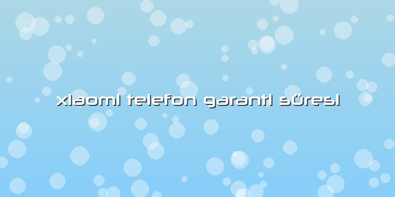 Xiaomi Telefon Garanti Süresi