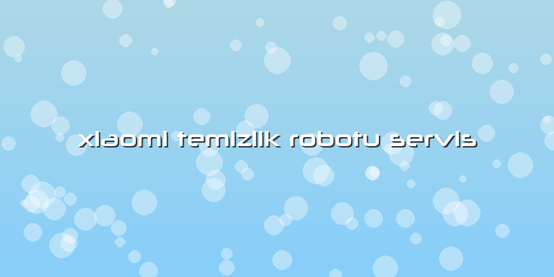 Xiaomi Temizlik Robotu Servis
