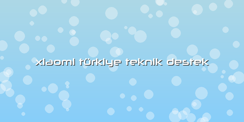 Xiaomi Türkiye Teknik Destek