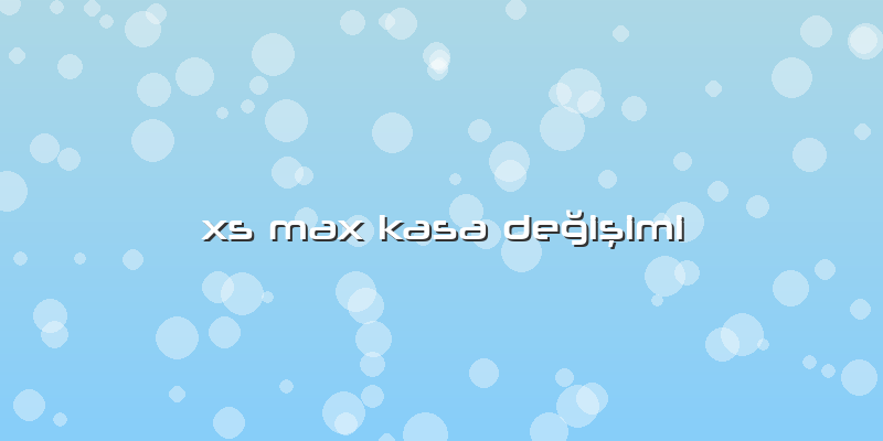 Xs Max Kasa Değişimi