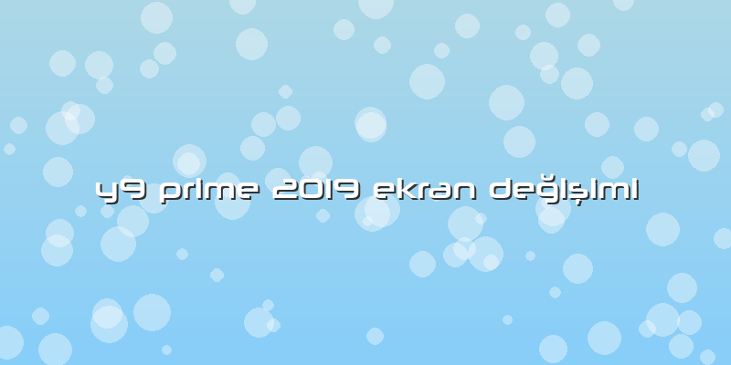 Y9 Prime 2019 Ekran Değişimi