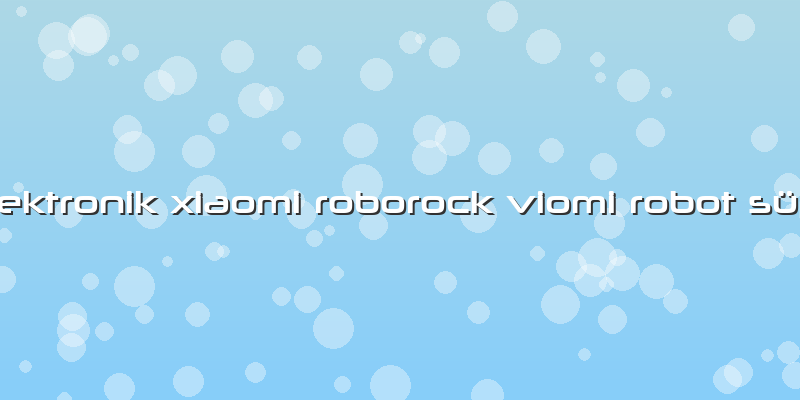 Yücesoy Elektronik Xiaomi Roborock Viomi Robot Süpürge Tamiri