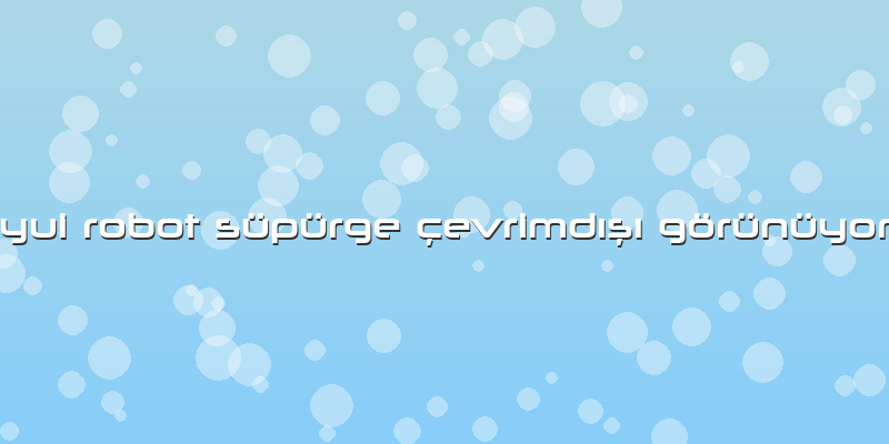 Yui Robot Süpürge Ã§evrimdÄ±şÄ± Görünüyor